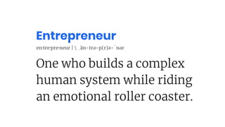 One who builds a complex
human system while riding
an emotional roller coaster.
en·tre·pre·neur |  ˌän-trə-p(r)ə-ˈnər
Entrepreneur
 