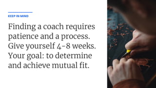 Finding a coach requires
patience and a process.
Give yourself 4-8 weeks.
Your goal: to determine
and achieve mutual t.
KEEP IN MIND
 