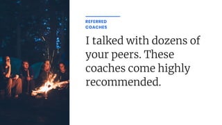 I talked with dozens of
your peers. These
coaches come highly
recommended.
REFERRED
COACHES
 