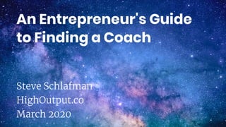 An Entrepreneur's Guide
to Finding a Coach
Steve Schlafman
HighOutput.co
March 2020
 