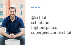@schlaf
schlaf.me
highoutput.co
superpeer.com/schlaf
SAY HELLO
 