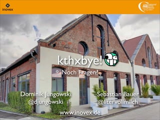 kthxbye!
Noch Fragen?
Dominik Jungowski
@djungowski
Sebastian Bauer
@litervollmilch
www.inovex.de
 