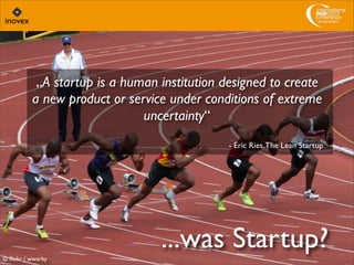 ...was Startup?© ﬂickr / wwarby
„A startup is a human institution designed to create
a new product or service under conditions of extreme
uncertainty“
- Eric Ries,The Lean Startup
 