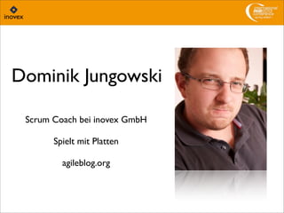 Dominik Jungowski
Scrum Coach bei inovex GmbH
Spielt mit Platten
agileblog.org
 