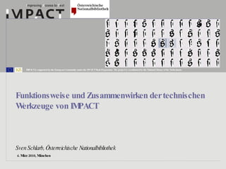 4. März 2010, München  Funktionsweise und Zusammenwirken der technischen Werkzeuge von IMPACT   Sven Schlarb, Österreichische Nationalbibliothek 