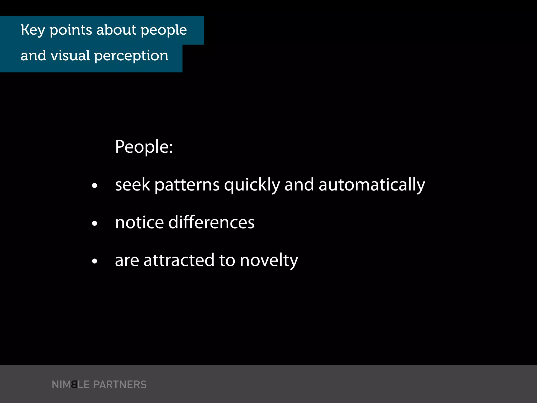 People:
• seek patterns quickly and automatically
• notice diﬀerences
• are attracted to novelty
Key points about people
and visual perception
 