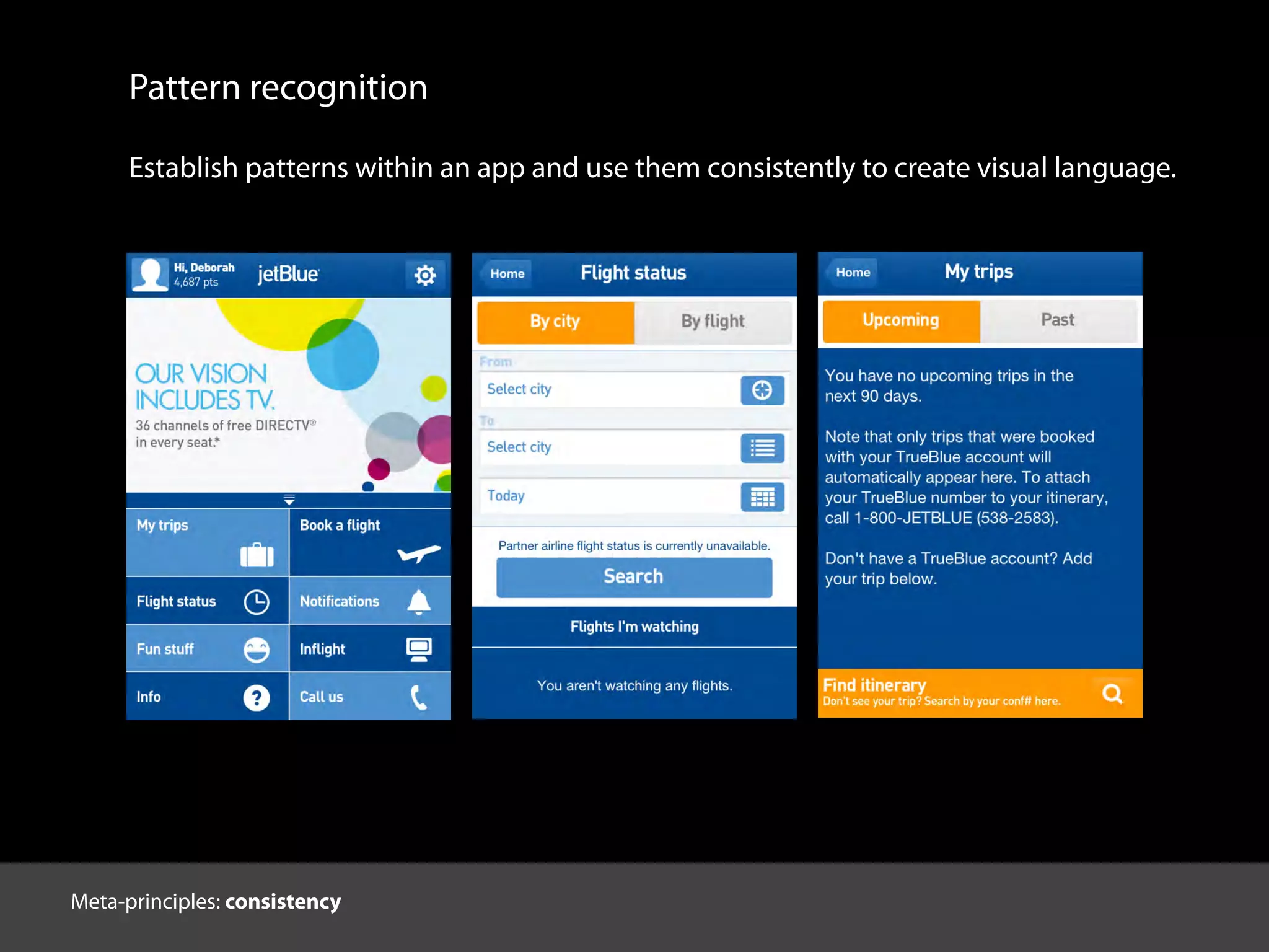 Pattern recognition
Establish patterns within an app and use them consistently to create visual language.
Meta-principles: consistency
 