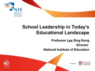 Professor Lee Sing Kong
Director
National Institute of Education
School Leadership in Today's
Educational Landscape
 