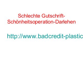 Schlechte Gutschrift-
Schönheitsoperation-Darlehen
http://www.badcredit-plastic
 