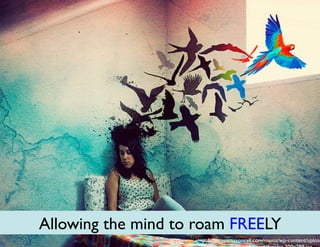 Allowing the mind to roam FREELY
http://mamasoncall.com/mama/wp-content/upload
 