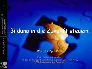 Bildung in die Zukunft steuern Wien,  15. April 2010 Prof. Andreas Schleicher Advisor of the OECD Secretary-General on Education Policy OECD Directorate for Education 