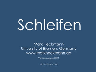 Schleifen
Mark Heckmann
University of Bremen, Germany
www.markheckmann.de
Version Januar, 2014
© CC BY-NC 2.0 DE

 