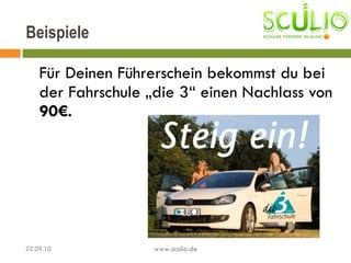 Für Deinen Führerschein bekommst du bei der Fahrschule „die 3“ einen Nachlass von  90€.  www.sculio.de 22.09.10 Beispiele 