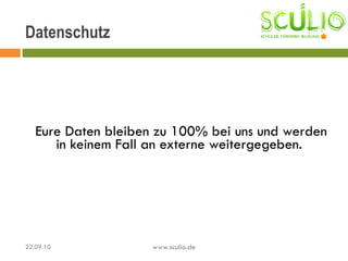 Eure Daten bleiben zu 100% bei uns und werden in keinem Fall an externe weitergegeben.  Datenschutz 22.09.10 www.sculio.de 
