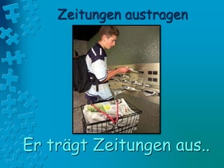 Zeitungen austragen
Er trägt Zeitungen aus..
 