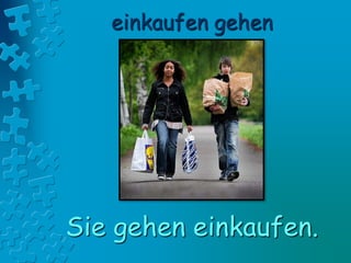 einkaufen gehen
Sie gehen einkaufen.
 