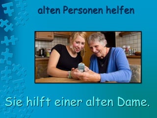 alten Personen helfen
Sie hilft einer alten Dame.
 