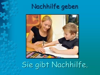 Nachhilfe geben
Sie gibt Nachhilfe.
 