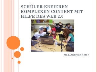 SCHÜLER KREIEREN
KOMPLEXEN CONTENT MIT
HILFE DES WEB 2.0
Mag. Andreas Hofer
 