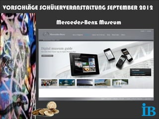 VORSCHLÄGE SCHÜLERVERANSTALTUNG SEPTEMBER 2012

                Mercedes-Benz Museum
 