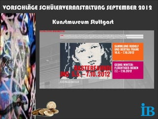 VORSCHLÄGE SCHÜLERVERANSTALTUNG SEPTEMBER 2012

               Kunstmuseum Stuttgart
 