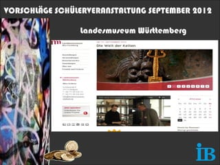 VORSCHLÄGE SCHÜLERVERANSTALTUNG SEPTEMBER 2012

                Landesmuseum Württemberg
 