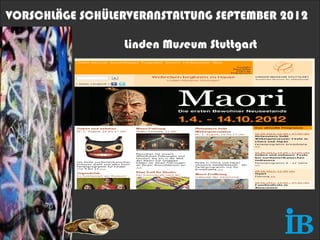 VORSCHLÄGE SCHÜLERVERANSTALTUNG SEPTEMBER 2012

                  Linden Museum Stuttgart
 