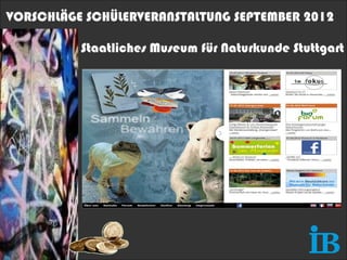 VORSCHLÄGE SCHÜLERVERANSTALTUNG SEPTEMBER 2012

          Staatliches Museum für Naturkunde Stuttgart
 