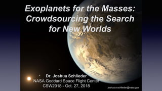 Exoplanets for the Masses:
Crowdsourcing the Search
for New Worlds
Dr. Joshua Schlieder
NASA Goddard Space Flight Center
CSW2018 - Oct. 27, 2018 joshua.e.schlieder@nasa.gov
 