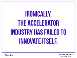 @jordups
ironically,
the accelerator
industry has failed to
innovate itself.