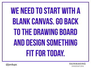 @jordups
We need to start with a
blank canvas. go back
to the drawing board
and design something
fit for today.