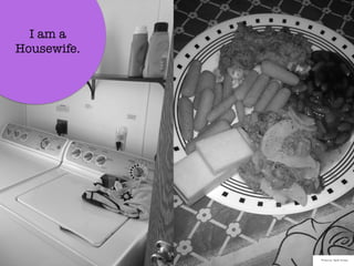 I am a
Housewife.
Photos by: Sarah Schipp
 