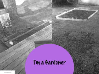 I’m a Gardener
Photo By: Sarah Schlipp
 