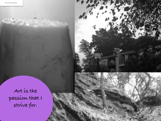 Art is the
passion that I
strive for.
Photo By: Sarah Schlipp
 