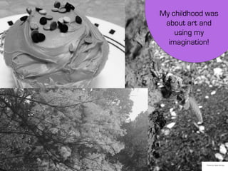 My childhood was
about art and
using my
imagination!
Photos by: Sarah Schlipp
 