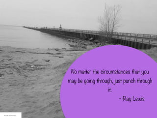 No matter the circumstances that you
may be going through, just punch through
it.
- Ray Lewis
Photo By: Sarah Schlipp
 
