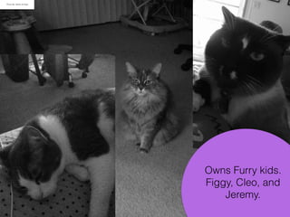 Owns Furry kids.
Figgy, Cleo, and
Jeremy.
Photo By: Sarah Schlipp
 