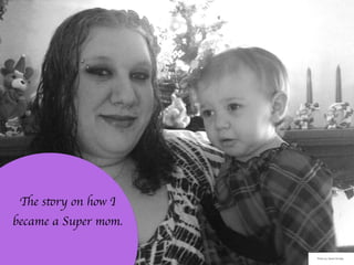 The story on how I
became a Super mom.
Photo by: Sarah Schlipp
 
