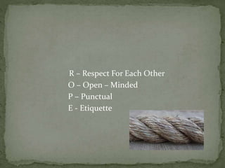 R – Respect For Each Other
O – Open – Minded
P – Punctual
E - Etiquette
 