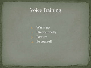 1. Warm up
2. Use your belly
3. Posture
4. Be yourself
 