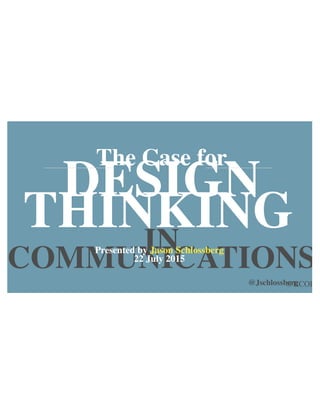 The Case for
DESIGN
THINKINGIN
COMMUNICATIONSPresented by Jason Schlossberg
22 July 2015
@Jschlossberg@KCOPR
 