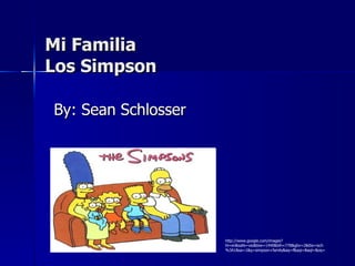 Mi Familia Los Simpson By: Sean Schlosser http://www.google.com/images?hl=en&safe=vss&biw=1440&bih=778&gbv=2&tbs=isch%3A1&sa=1&q=simpson+family&aq=f&aqi=&aql=&oq= 