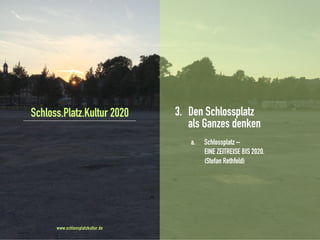3. Den Schlossplatz
als Ganzes denken
a. Schlossplatz –
EINE ZEITREISE BIS 2020.
(Stefan Rethfeld)
Schloss.Platz.Kultur 2020
www.schlossplatzkultur.de
 