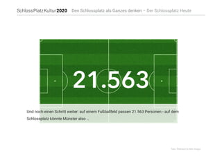 21.563
Fotos: Thinkstock by Getty-Images
Den Schlossplatz als Ganzes denken – Der Schlossplatz Heute
Und noch einen Schritt weiter: auf einem Fußballfeld passen 21.563 Personen - auf dem
Schlossplatz könnte Münster also …
 
