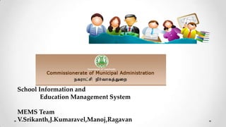 School Information and
Education Management System
MEMS Team
V.Srikanth,J.Kumaravel,Manoj,Ragavan,M.Shanmathi

 