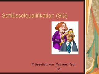 Schlüsselqualifikation (SQ) Präsentiert von: Pavneet Kaur C1 