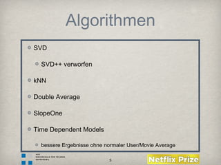5
Algorithmen
SVD
SVD++ verworfen
kNN
Double Average
SlopeOne
Time Dependent Models
bessere Ergebnisse ohne normaler User/Movie Average
 