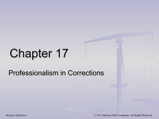 Chapter 17
  Professionalism in Corrections




McGraw-Hill/Irwin           © 2013 McGraw-Hill Companies. All Rights Reserved.
 