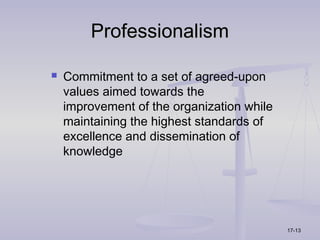 Professionalism

   Commitment to a set of agreed-upon
    values aimed towards the
    improvement of the organization while
    maintaining the highest standards of
    excellence and dissemination of
    knowledge




                                            17-13
 