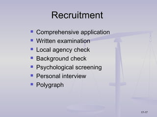 Recruitment
   Comprehensive application
   Written examination
   Local agency check
   Background check
   Psychological screening
   Personal interview
   Polygraph



                                17-17
 